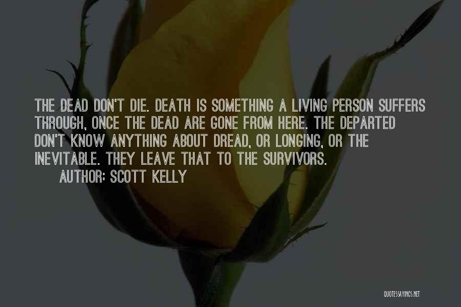 Scott Kelly Quotes: The Dead Don't Die. Death Is Something A Living Person Suffers Through, Once The Dead Are Gone From Here. The