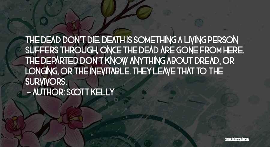 Scott Kelly Quotes: The Dead Don't Die. Death Is Something A Living Person Suffers Through, Once The Dead Are Gone From Here. The