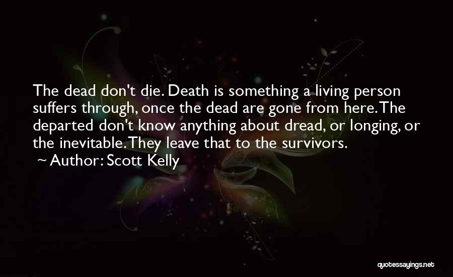 Scott Kelly Quotes: The Dead Don't Die. Death Is Something A Living Person Suffers Through, Once The Dead Are Gone From Here. The