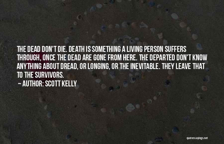 Scott Kelly Quotes: The Dead Don't Die. Death Is Something A Living Person Suffers Through, Once The Dead Are Gone From Here. The