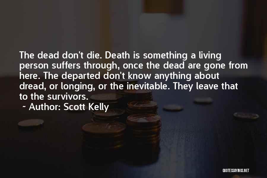 Scott Kelly Quotes: The Dead Don't Die. Death Is Something A Living Person Suffers Through, Once The Dead Are Gone From Here. The