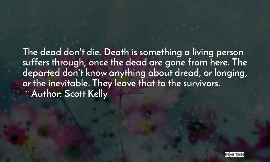 Scott Kelly Quotes: The Dead Don't Die. Death Is Something A Living Person Suffers Through, Once The Dead Are Gone From Here. The