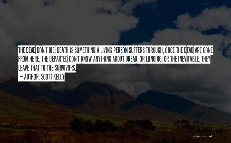 Scott Kelly Quotes: The Dead Don't Die. Death Is Something A Living Person Suffers Through, Once The Dead Are Gone From Here. The