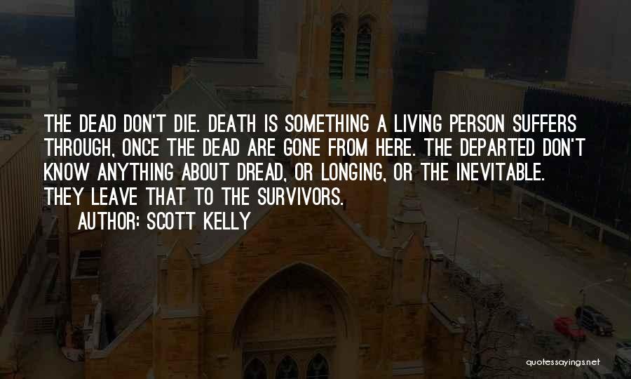 Scott Kelly Quotes: The Dead Don't Die. Death Is Something A Living Person Suffers Through, Once The Dead Are Gone From Here. The