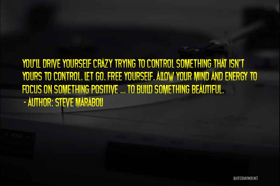 Steve Maraboli Quotes: You'll Drive Yourself Crazy Trying To Control Something That Isn't Yours To Control. Let Go. Free Yourself. Allow Your Mind
