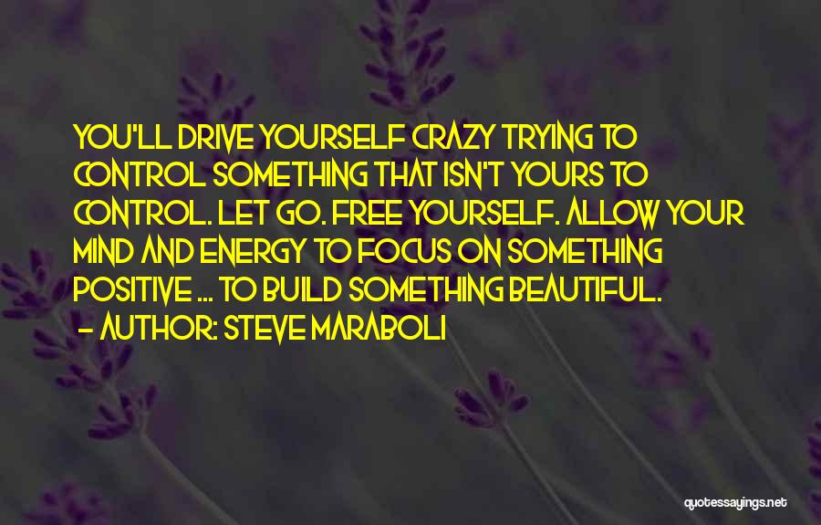 Steve Maraboli Quotes: You'll Drive Yourself Crazy Trying To Control Something That Isn't Yours To Control. Let Go. Free Yourself. Allow Your Mind