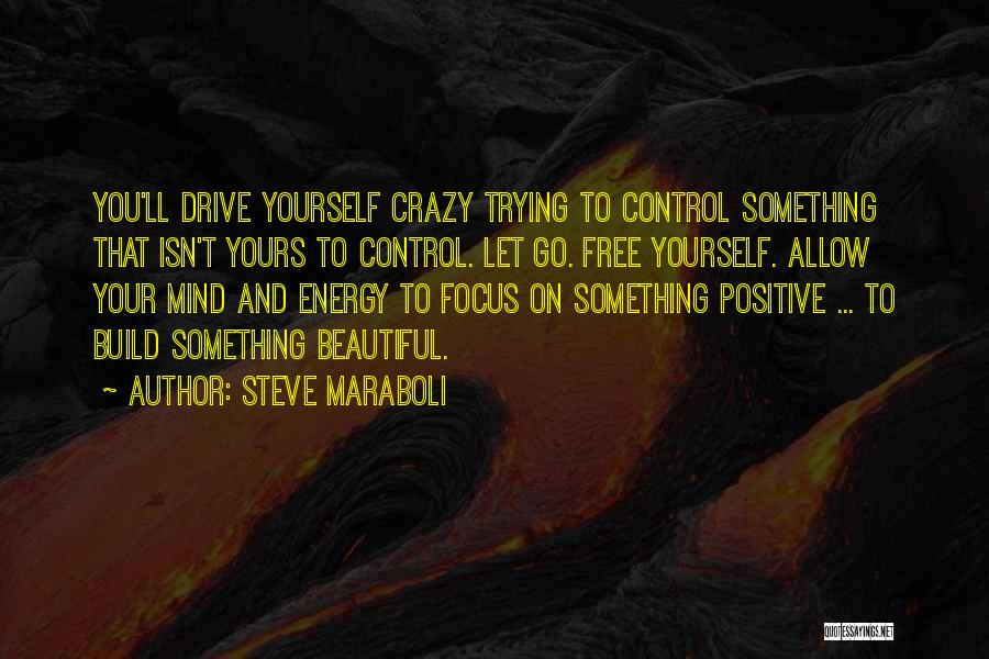 Steve Maraboli Quotes: You'll Drive Yourself Crazy Trying To Control Something That Isn't Yours To Control. Let Go. Free Yourself. Allow Your Mind