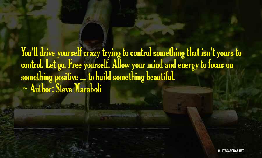 Steve Maraboli Quotes: You'll Drive Yourself Crazy Trying To Control Something That Isn't Yours To Control. Let Go. Free Yourself. Allow Your Mind