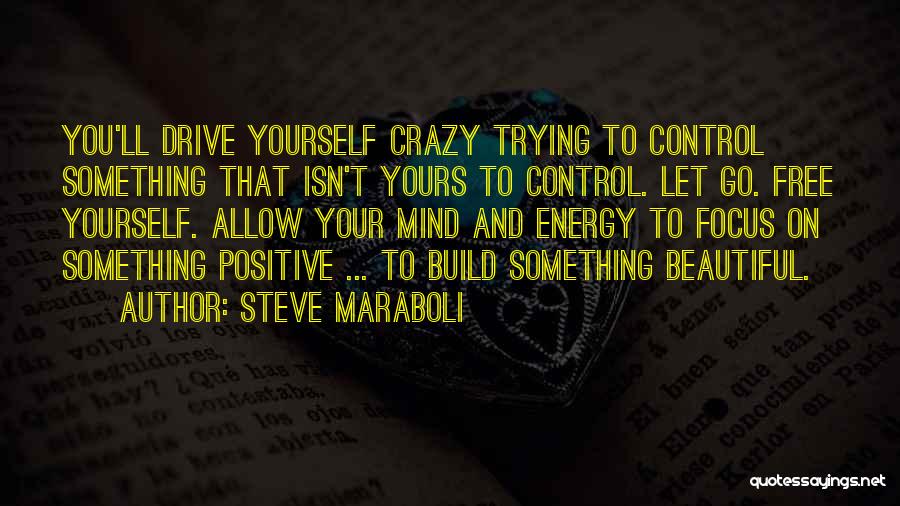 Steve Maraboli Quotes: You'll Drive Yourself Crazy Trying To Control Something That Isn't Yours To Control. Let Go. Free Yourself. Allow Your Mind
