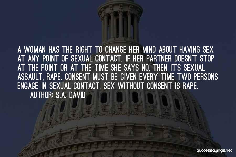 S.A. David Quotes: A Woman Has The Right To Change Her Mind About Having Sex At Any Point Of Sexual Contact. If Her