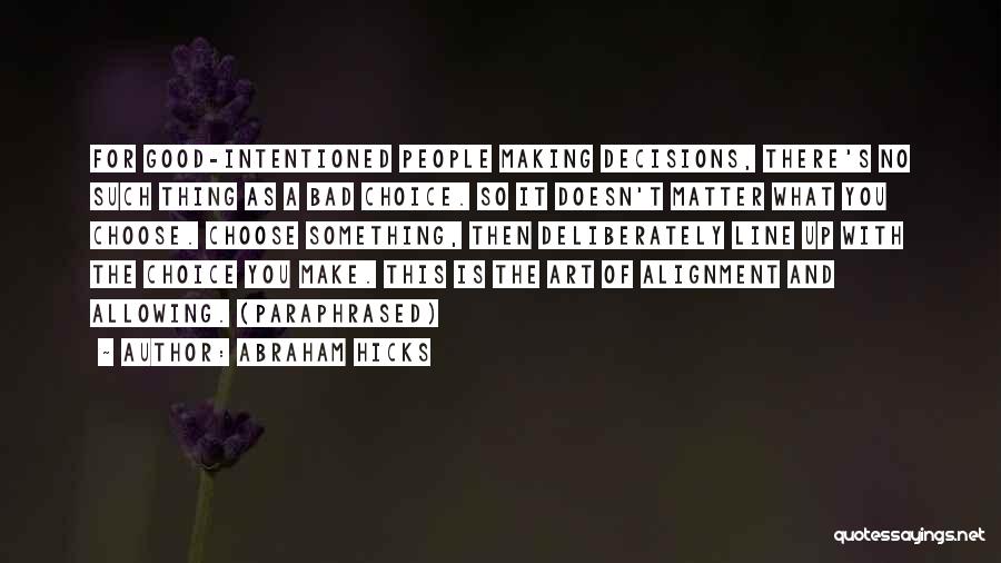 Abraham Hicks Quotes: For Good-intentioned People Making Decisions, There's No Such Thing As A Bad Choice. So It Doesn't Matter What You Choose.