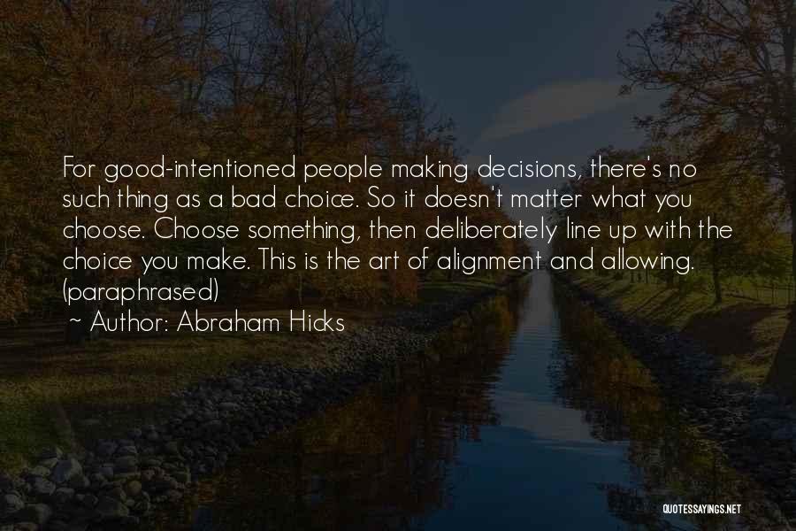 Abraham Hicks Quotes: For Good-intentioned People Making Decisions, There's No Such Thing As A Bad Choice. So It Doesn't Matter What You Choose.