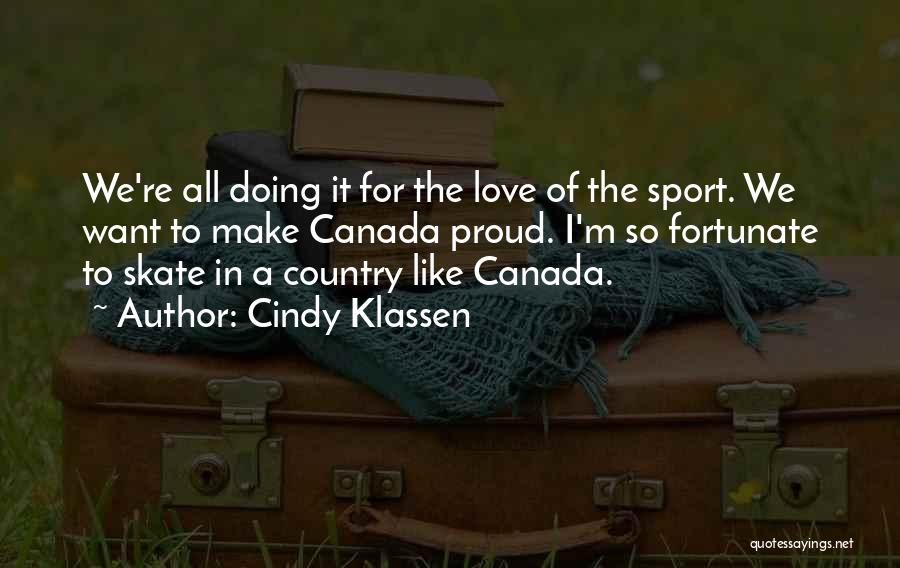 Cindy Klassen Quotes: We're All Doing It For The Love Of The Sport. We Want To Make Canada Proud. I'm So Fortunate To