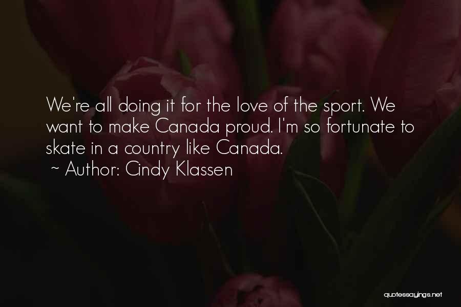 Cindy Klassen Quotes: We're All Doing It For The Love Of The Sport. We Want To Make Canada Proud. I'm So Fortunate To