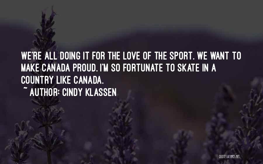 Cindy Klassen Quotes: We're All Doing It For The Love Of The Sport. We Want To Make Canada Proud. I'm So Fortunate To