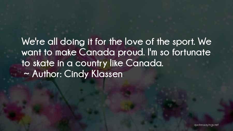 Cindy Klassen Quotes: We're All Doing It For The Love Of The Sport. We Want To Make Canada Proud. I'm So Fortunate To