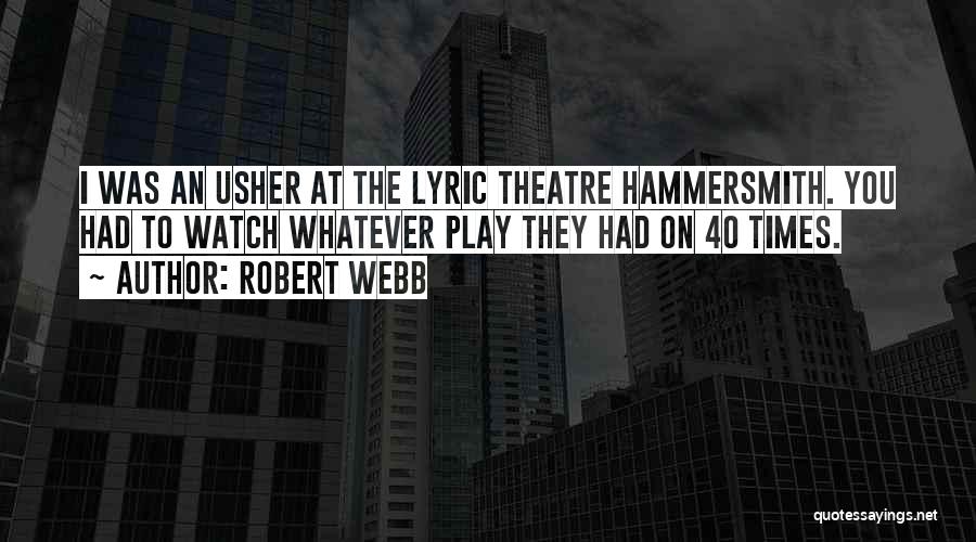 Robert Webb Quotes: I Was An Usher At The Lyric Theatre Hammersmith. You Had To Watch Whatever Play They Had On 40 Times.