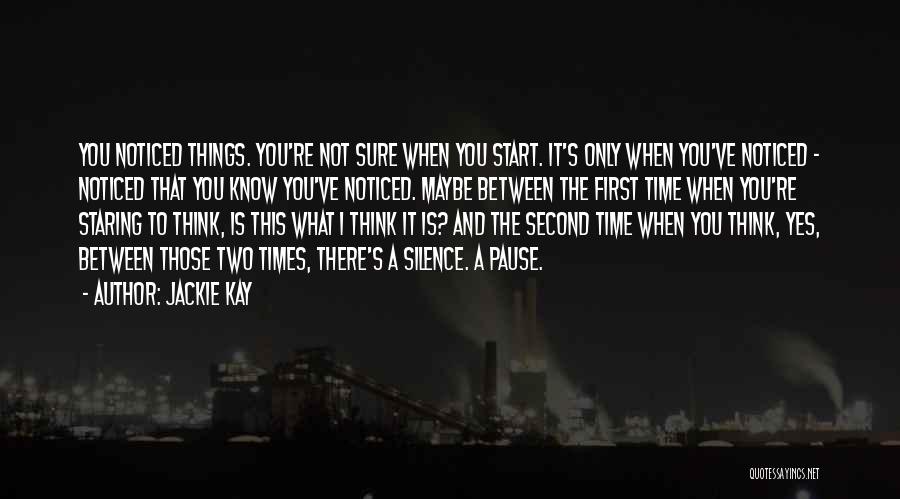 Jackie Kay Quotes: You Noticed Things. You're Not Sure When You Start. It's Only When You've Noticed - Noticed That You Know You've