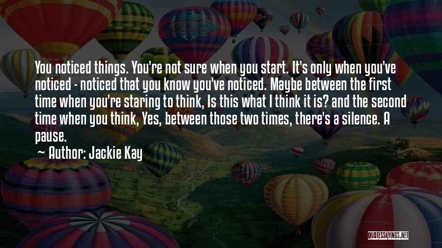 Jackie Kay Quotes: You Noticed Things. You're Not Sure When You Start. It's Only When You've Noticed - Noticed That You Know You've