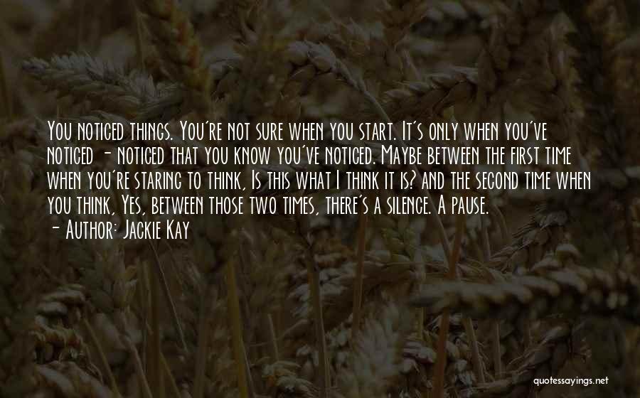 Jackie Kay Quotes: You Noticed Things. You're Not Sure When You Start. It's Only When You've Noticed - Noticed That You Know You've