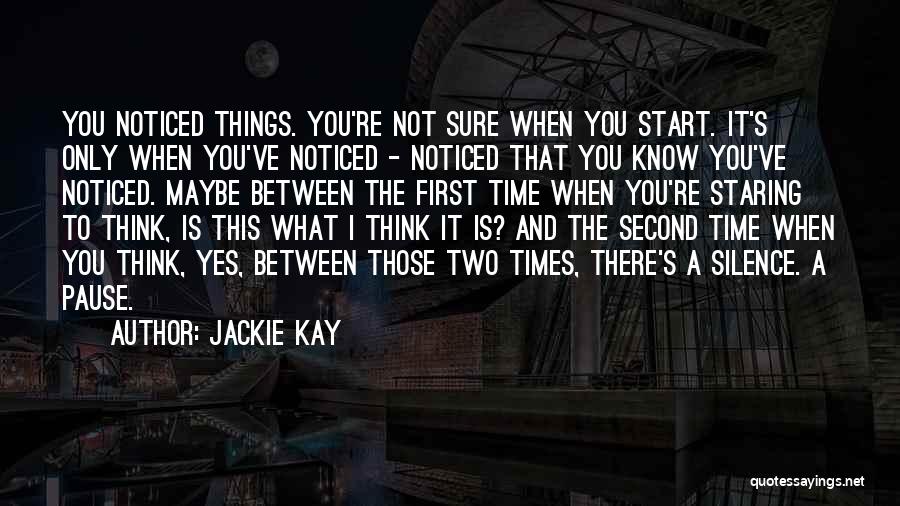 Jackie Kay Quotes: You Noticed Things. You're Not Sure When You Start. It's Only When You've Noticed - Noticed That You Know You've