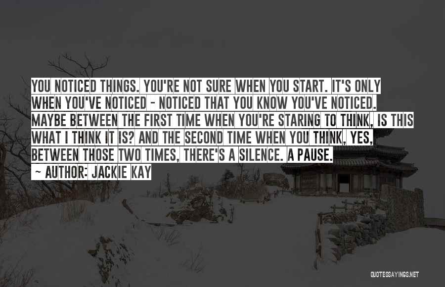 Jackie Kay Quotes: You Noticed Things. You're Not Sure When You Start. It's Only When You've Noticed - Noticed That You Know You've