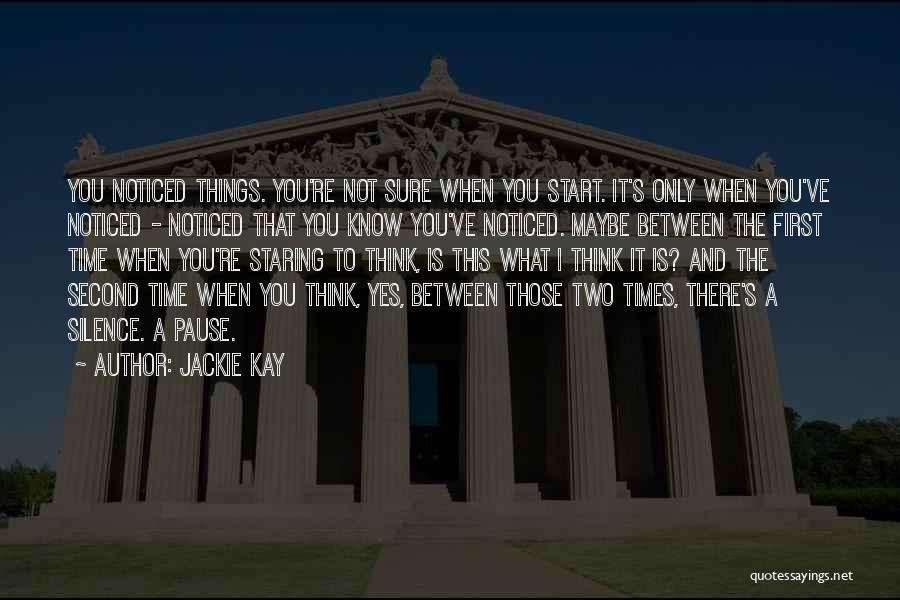 Jackie Kay Quotes: You Noticed Things. You're Not Sure When You Start. It's Only When You've Noticed - Noticed That You Know You've