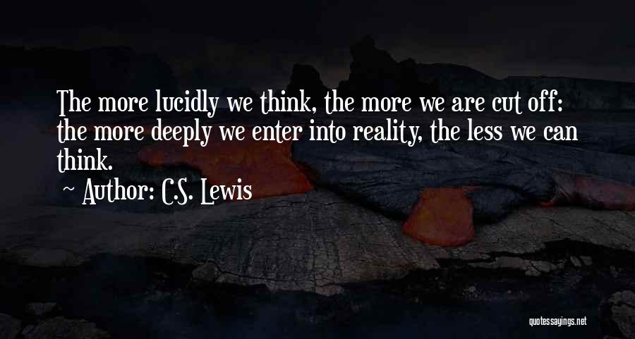 C.S. Lewis Quotes: The More Lucidly We Think, The More We Are Cut Off: The More Deeply We Enter Into Reality, The Less