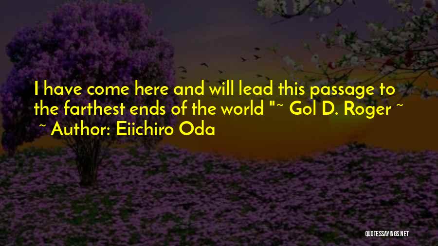 Eiichiro Oda Quotes: I Have Come Here And Will Lead This Passage To The Farthest Ends Of The World ~ Gol D. Roger