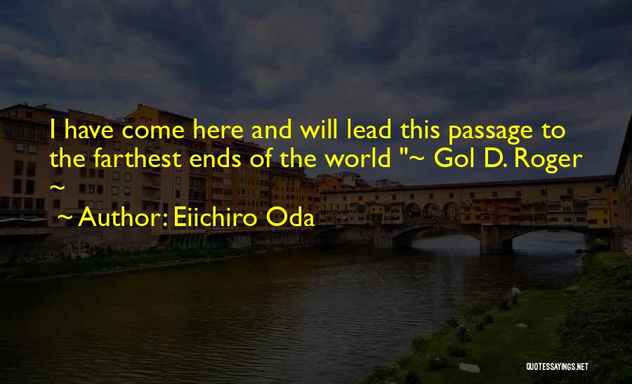 Eiichiro Oda Quotes: I Have Come Here And Will Lead This Passage To The Farthest Ends Of The World ~ Gol D. Roger