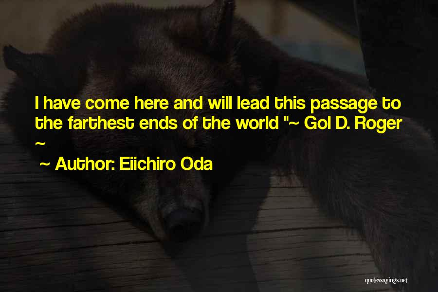 Eiichiro Oda Quotes: I Have Come Here And Will Lead This Passage To The Farthest Ends Of The World ~ Gol D. Roger