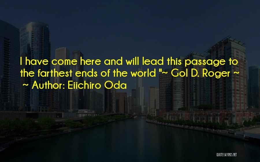 Eiichiro Oda Quotes: I Have Come Here And Will Lead This Passage To The Farthest Ends Of The World ~ Gol D. Roger