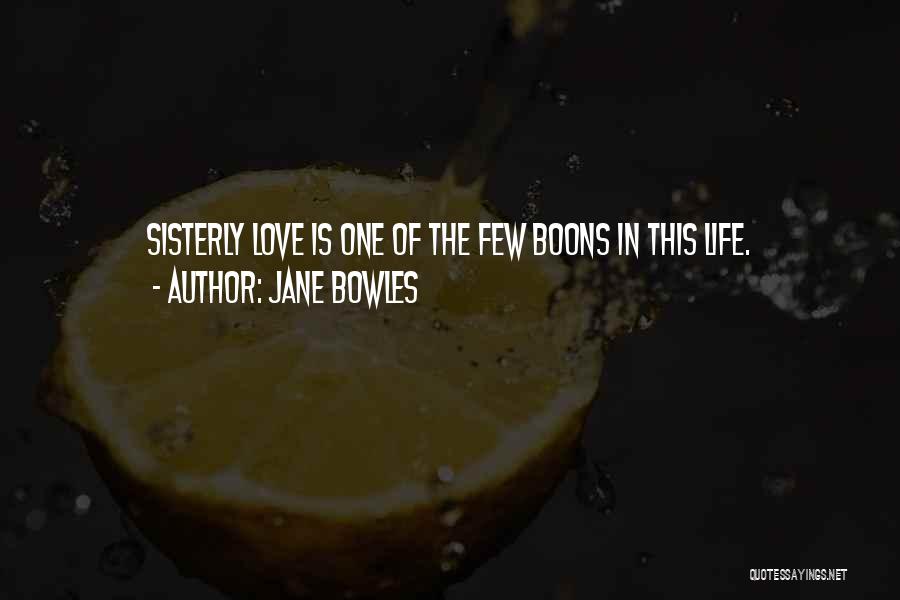 Jane Bowles Quotes: Sisterly Love Is One Of The Few Boons In This Life.