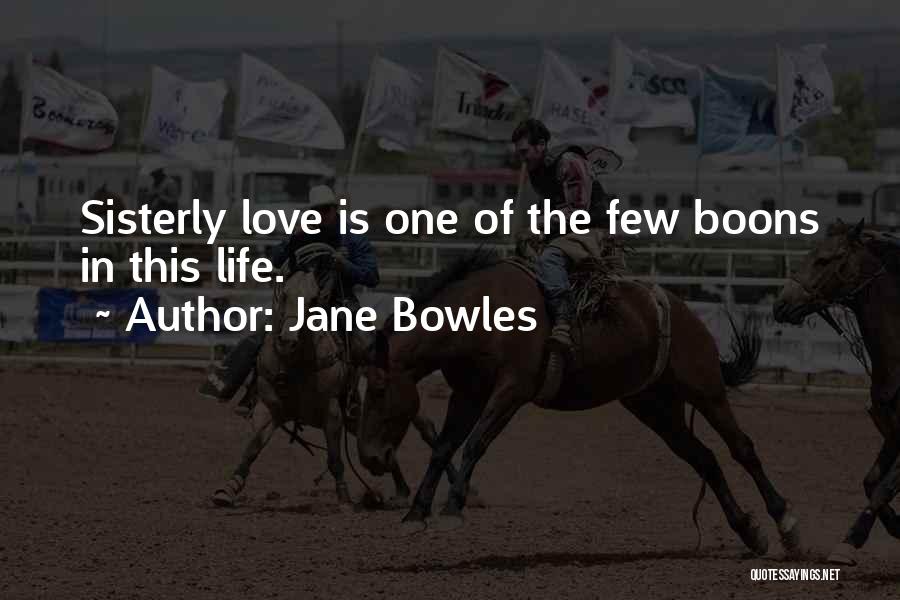 Jane Bowles Quotes: Sisterly Love Is One Of The Few Boons In This Life.