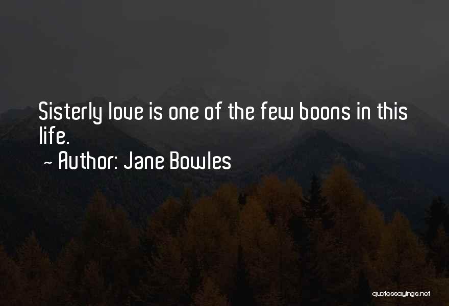 Jane Bowles Quotes: Sisterly Love Is One Of The Few Boons In This Life.