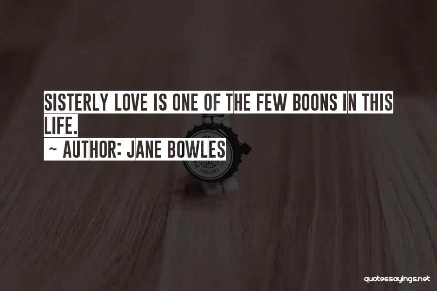 Jane Bowles Quotes: Sisterly Love Is One Of The Few Boons In This Life.