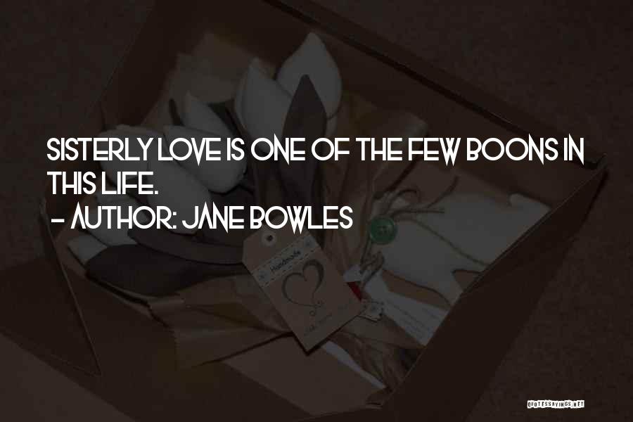 Jane Bowles Quotes: Sisterly Love Is One Of The Few Boons In This Life.