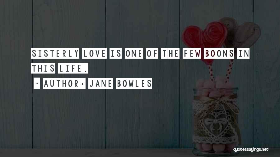 Jane Bowles Quotes: Sisterly Love Is One Of The Few Boons In This Life.