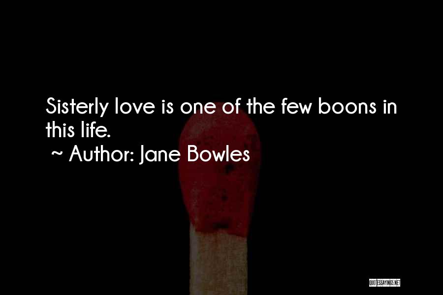 Jane Bowles Quotes: Sisterly Love Is One Of The Few Boons In This Life.