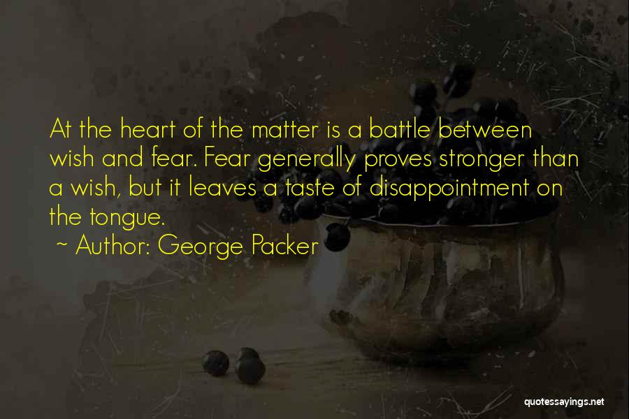 George Packer Quotes: At The Heart Of The Matter Is A Battle Between Wish And Fear. Fear Generally Proves Stronger Than A Wish,