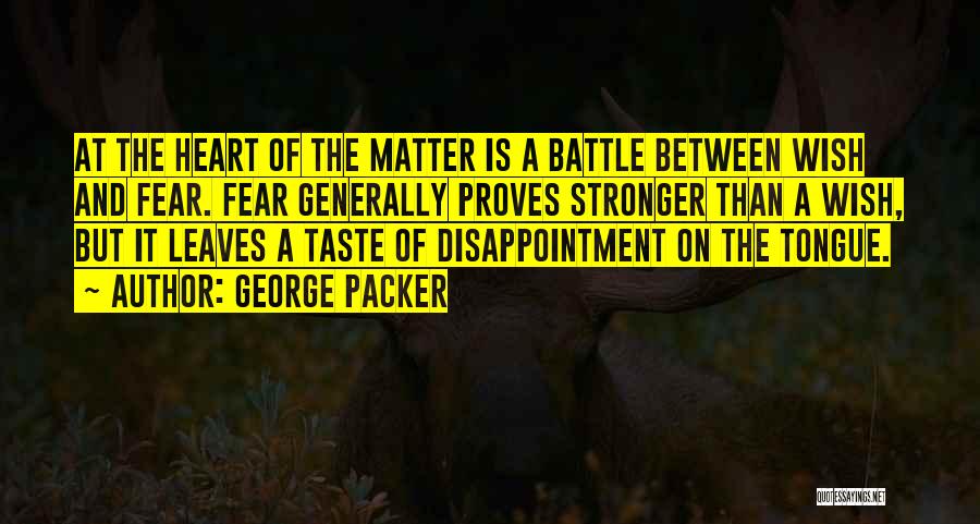 George Packer Quotes: At The Heart Of The Matter Is A Battle Between Wish And Fear. Fear Generally Proves Stronger Than A Wish,