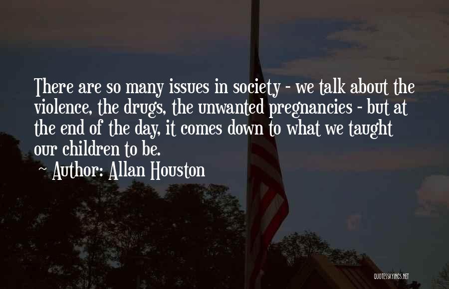 Allan Houston Quotes: There Are So Many Issues In Society - We Talk About The Violence, The Drugs, The Unwanted Pregnancies - But