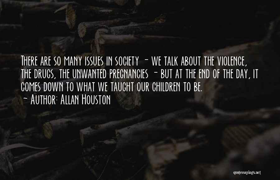 Allan Houston Quotes: There Are So Many Issues In Society - We Talk About The Violence, The Drugs, The Unwanted Pregnancies - But