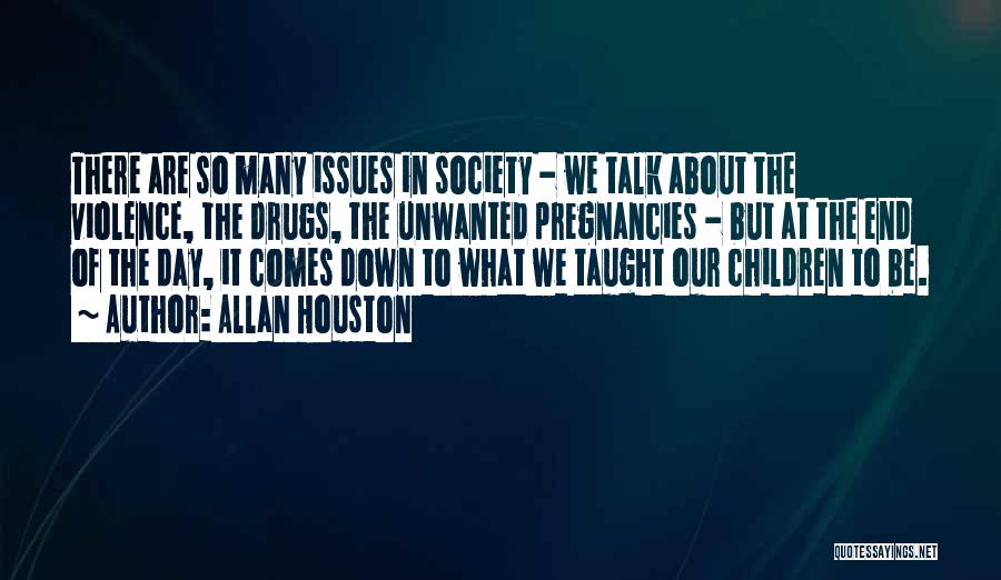 Allan Houston Quotes: There Are So Many Issues In Society - We Talk About The Violence, The Drugs, The Unwanted Pregnancies - But