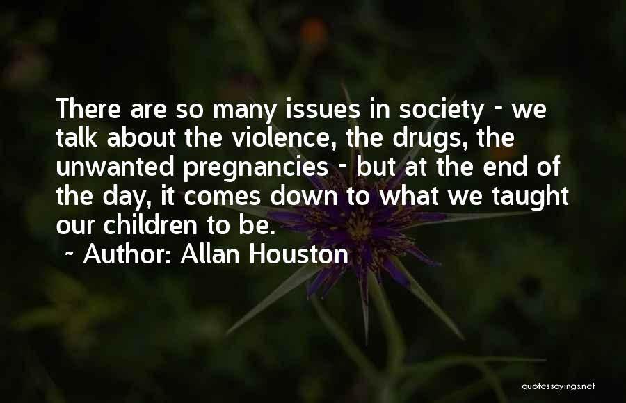 Allan Houston Quotes: There Are So Many Issues In Society - We Talk About The Violence, The Drugs, The Unwanted Pregnancies - But