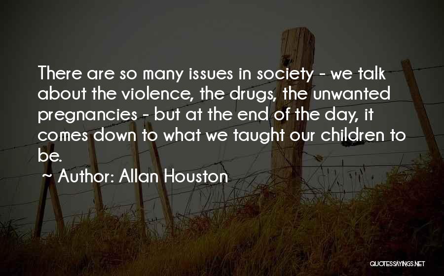 Allan Houston Quotes: There Are So Many Issues In Society - We Talk About The Violence, The Drugs, The Unwanted Pregnancies - But