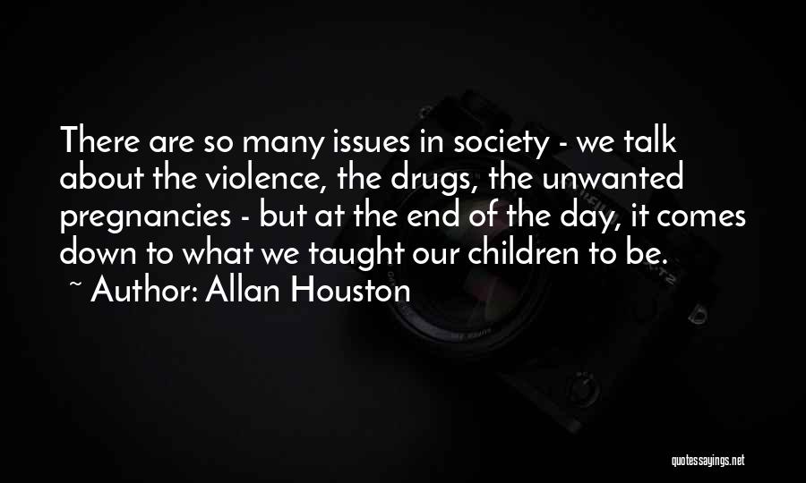 Allan Houston Quotes: There Are So Many Issues In Society - We Talk About The Violence, The Drugs, The Unwanted Pregnancies - But