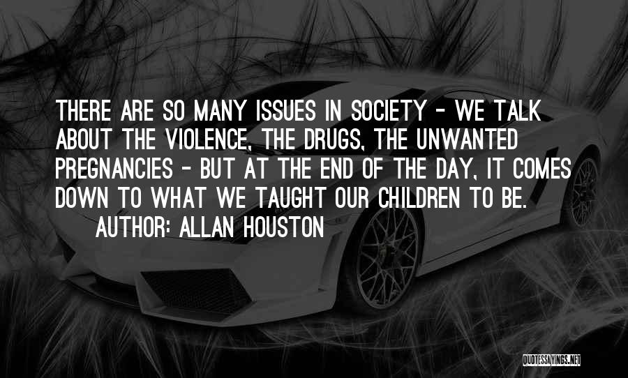 Allan Houston Quotes: There Are So Many Issues In Society - We Talk About The Violence, The Drugs, The Unwanted Pregnancies - But
