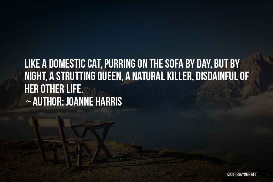 Joanne Harris Quotes: Like A Domestic Cat, Purring On The Sofa By Day, But By Night, A Strutting Queen, A Natural Killer, Disdainful