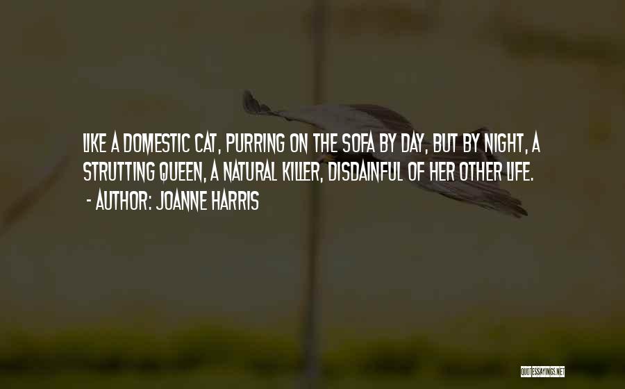 Joanne Harris Quotes: Like A Domestic Cat, Purring On The Sofa By Day, But By Night, A Strutting Queen, A Natural Killer, Disdainful